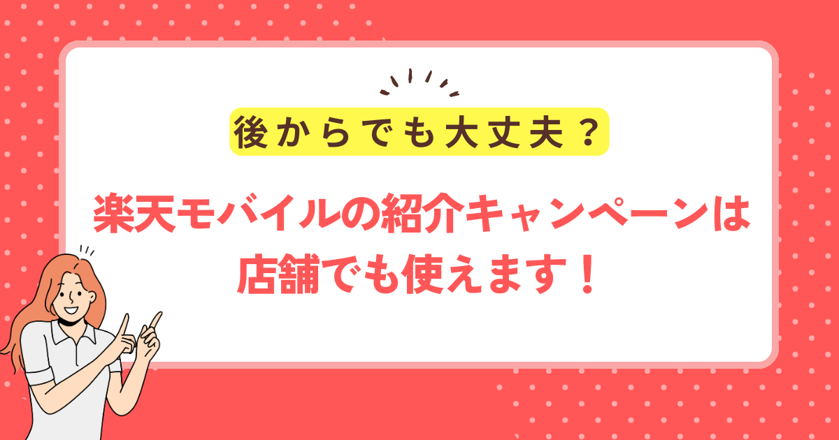 楽天モバイルの紹介キャンペーンは店舗でも使えます！後からでも大丈夫？