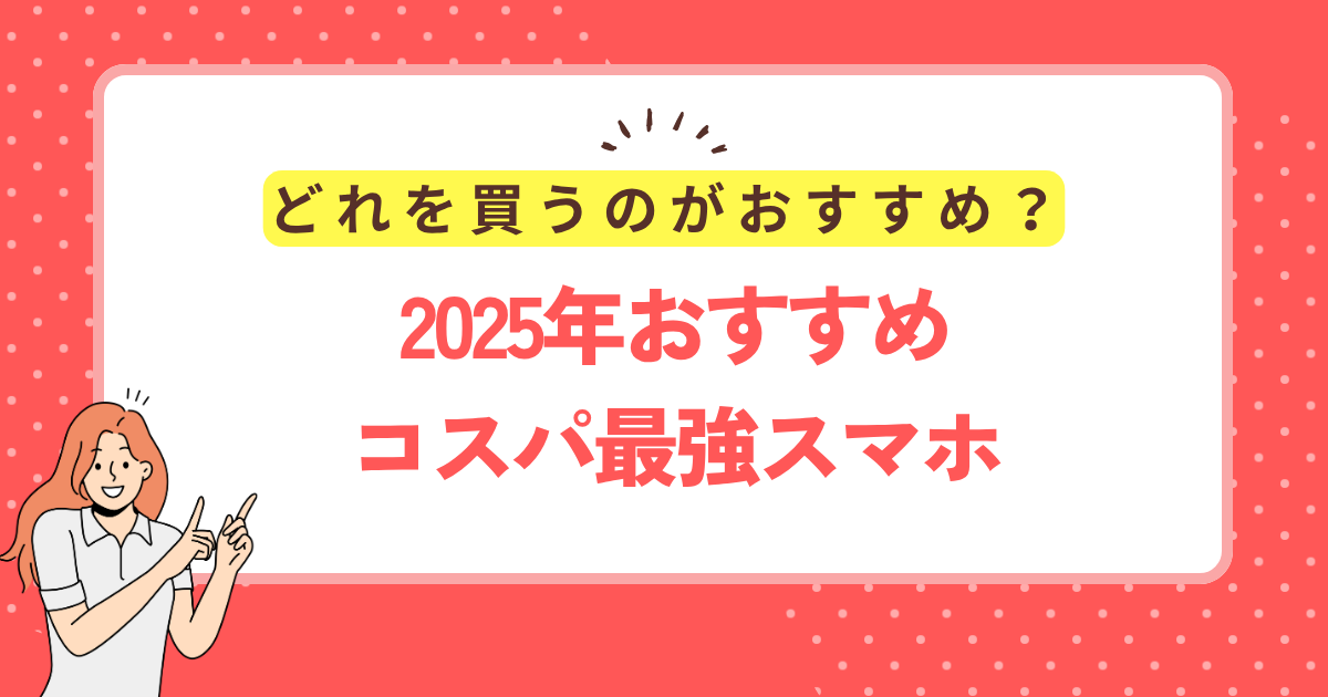 2025年おすすめコスパ最強スマホ